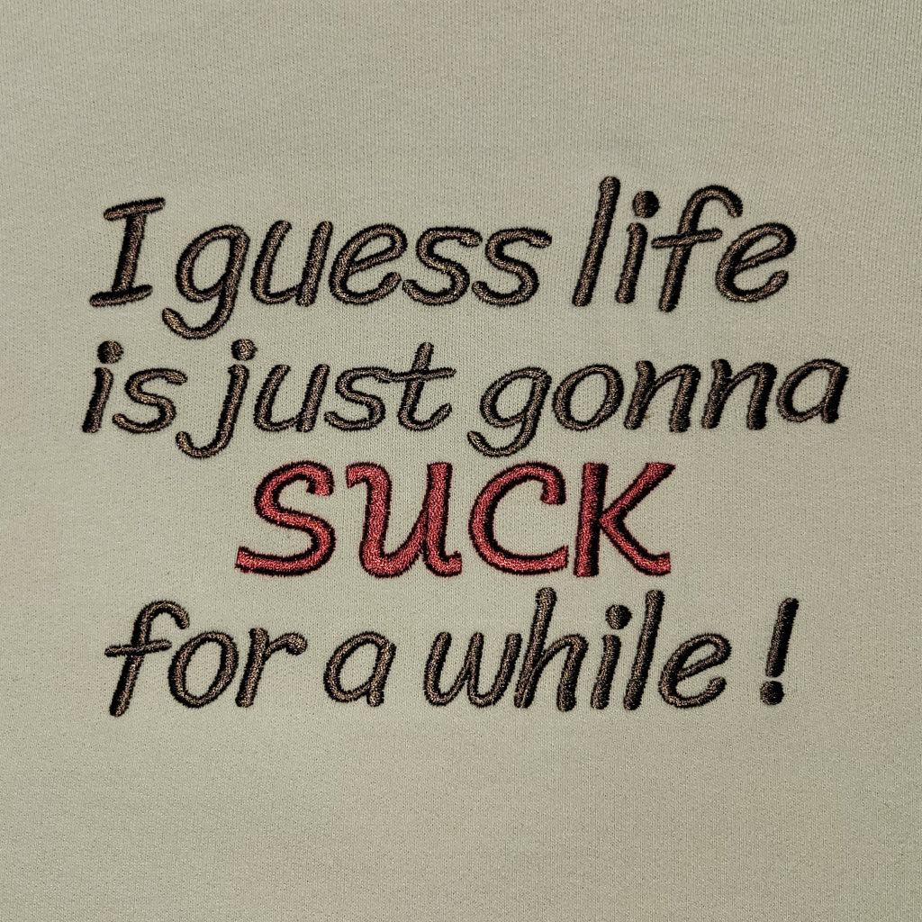 I guess life is just gonna SUCK sweatshirt